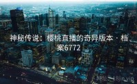 神秘传说：樱桃直播的奇异版本 · 档案6772