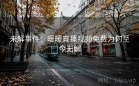 未解事件：暖暖直播视频免费为何至今无解