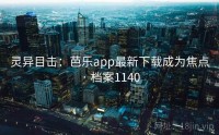 灵异目击：芭乐app最新下载成为焦点 · 档案1140