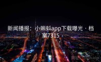 新闻播报：小蝌蚪app下载曝光 · 档案7315
