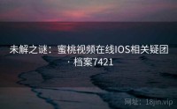 未解之谜：蜜桃视频在线IOS相关疑团 · 档案7421