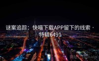 谜案追踪：快喵下载APP留下的线索 · 特辑6491