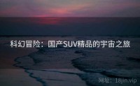 科幻冒险：国产SUV精品的宇宙之旅