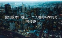 魔幻版本：晚上一个人看的APP的奇异传说