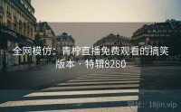 全网模仿：青柠直播免费观看的搞笑版本 · 特辑8280