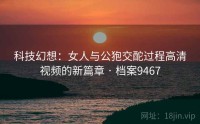 科技幻想：女人与公狍交酡过程高清视频的新篇章 · 档案9467