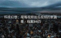 科技幻想：草莓视频丝瓜视频的新篇章 · 档案8465