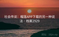 社会传说：榴莲APP下载的另一种说法 · 档案2929