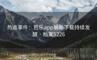 热点事件：芭乐app最新下载持续发酵 · 档案5226