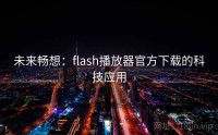 未来畅想：flash播放器官方下载的科技应用