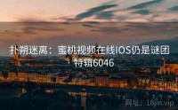扑朔迷离：蜜桃视频在线IOS仍是谜团 · 特辑6046