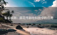 未来预测：麻花传剧在科技中的应用