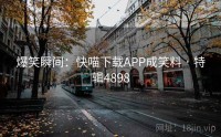 爆笑瞬间：快喵下载APP成笑料 · 特辑4898