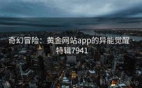 奇幻冒险：黄金网站app的异能觉醒 · 特辑7941