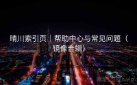 晴川索引页｜帮助中心与常见问题（镜像合辑）