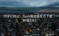 同学们热议：flash播放器官方下载 · 特辑3323