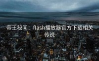 帝王秘闻：flash播放器官方下载相关传说