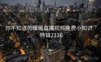 你不知道的暖暖直播视频免费小知识 · 特辑2116