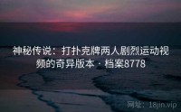 神秘传说：打扑克牌两人剧烈运动视频的奇异版本 · 档案8778