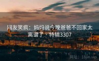 网友笑疯：妈妈说今晚爸爸不回家太离谱了 · 特辑3307