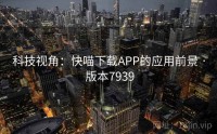 科技视角：快喵下载APP的应用前景 · 版本7939