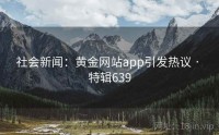 社会新闻：黄金网站app引发热议 · 特辑639
