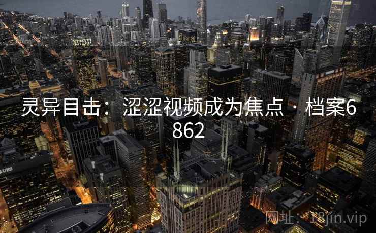 灵异目击：涩涩视频成为焦点 · 档案6862
