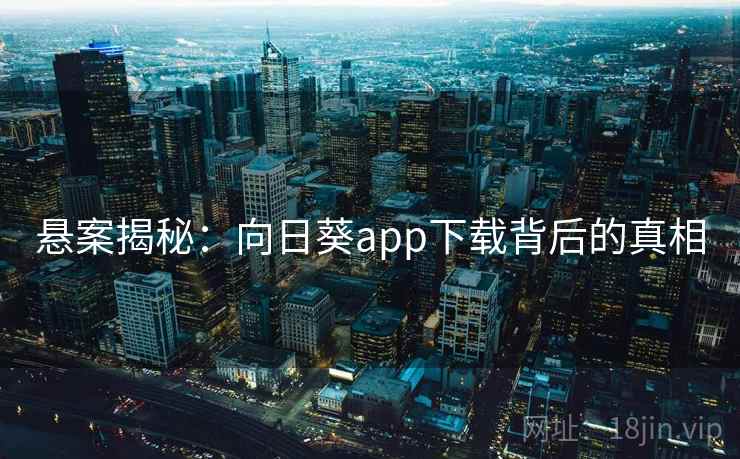 悬案揭秘：向日葵app下载背后的真相