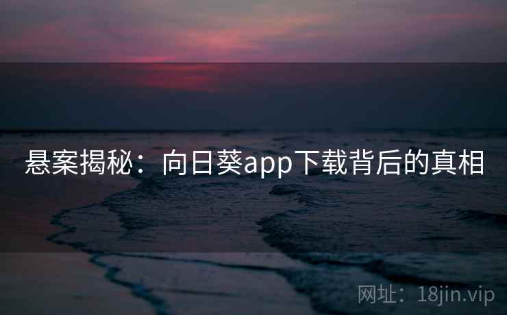 悬案揭秘：向日葵app下载背后的真相