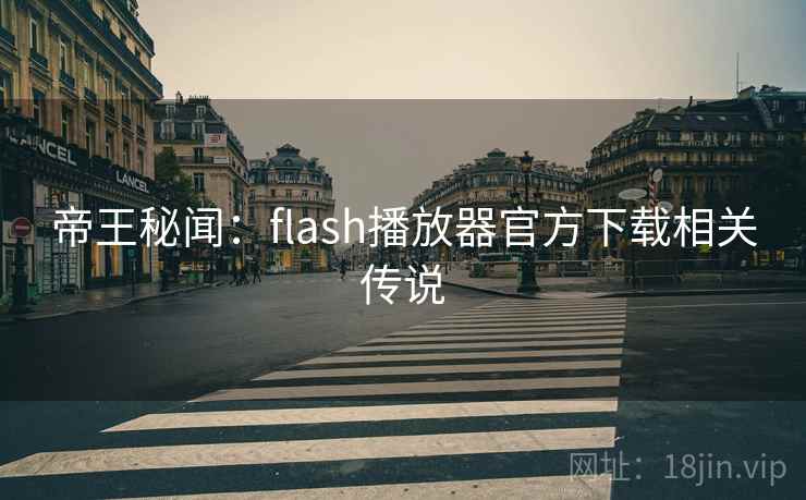 帝王秘闻：flash播放器官方下载相关传说