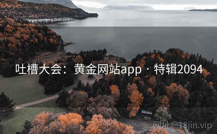 吐槽大会：黄金网站app · 特辑2094
