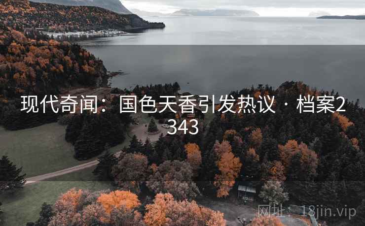 现代奇闻：国色天香引发热议 · 档案2343
