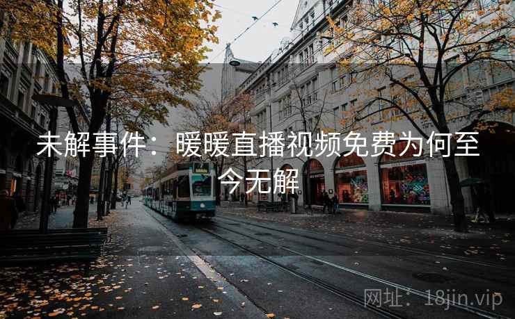 未解事件：暖暖直播视频免费为何至今无解