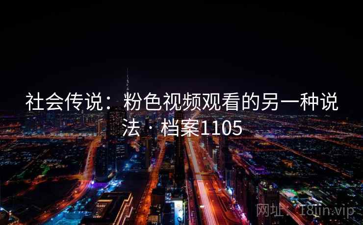 社会传说：粉色视频观看的另一种说法 · 档案1105
