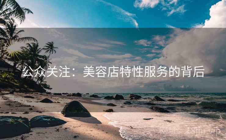公众关注：美容店特性服务的背后