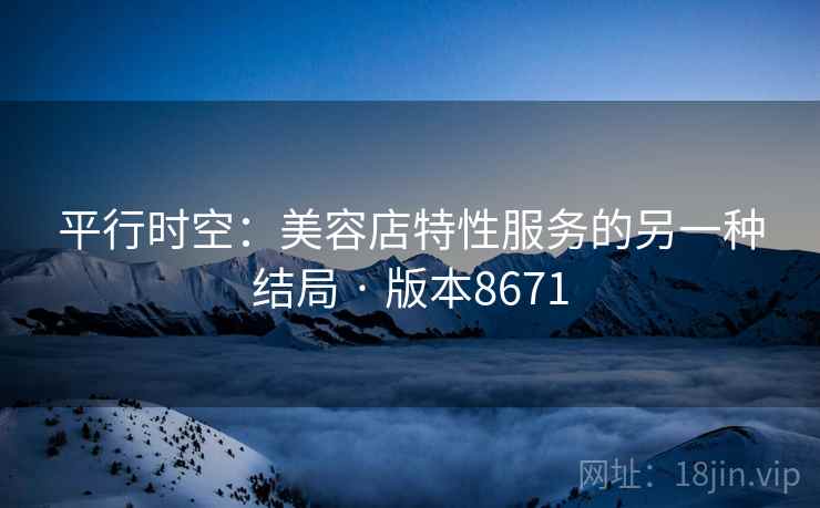 平行时空：美容店特性服务的另一种结局 · 版本8671