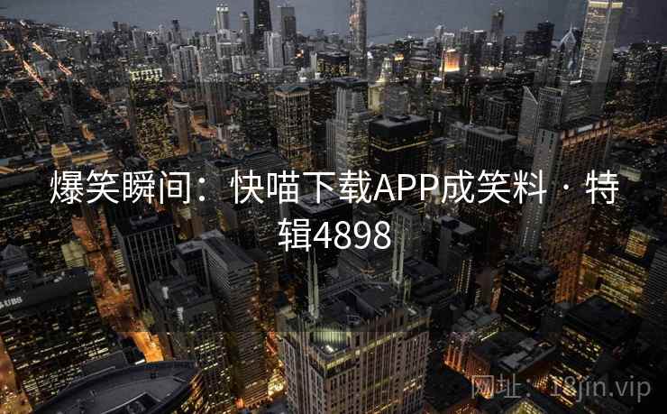 爆笑瞬间：快喵下载APP成笑料 · 特辑4898