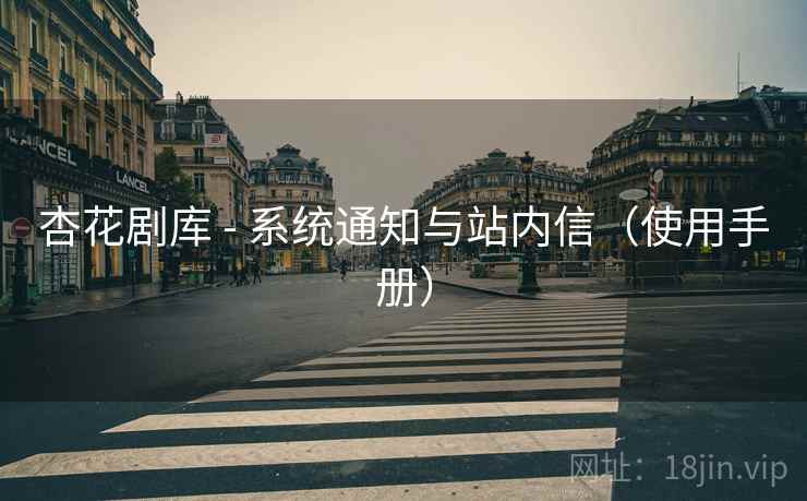 杏花剧库 - 系统通知与站内信（使用手册）