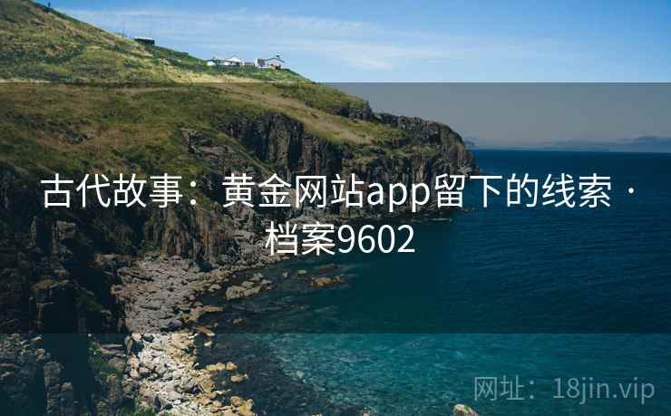 古代故事：黄金网站app留下的线索 · 档案9602