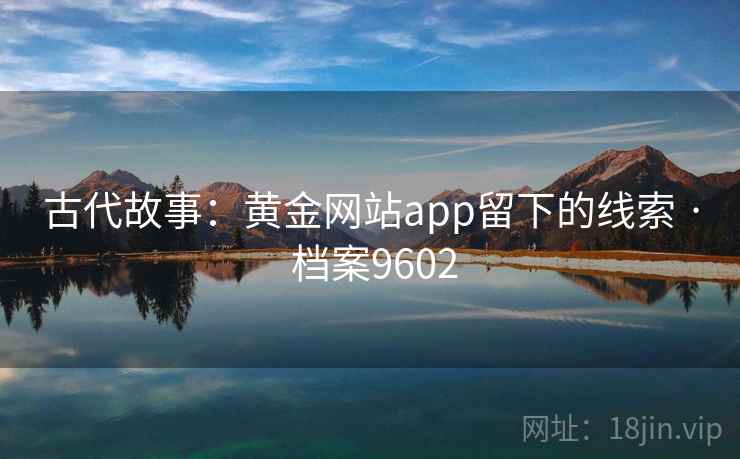 古代故事：黄金网站app留下的线索 · 档案9602