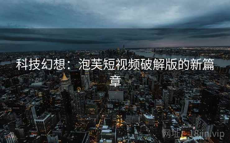 科技幻想：泡芙短视频破解版的新篇章