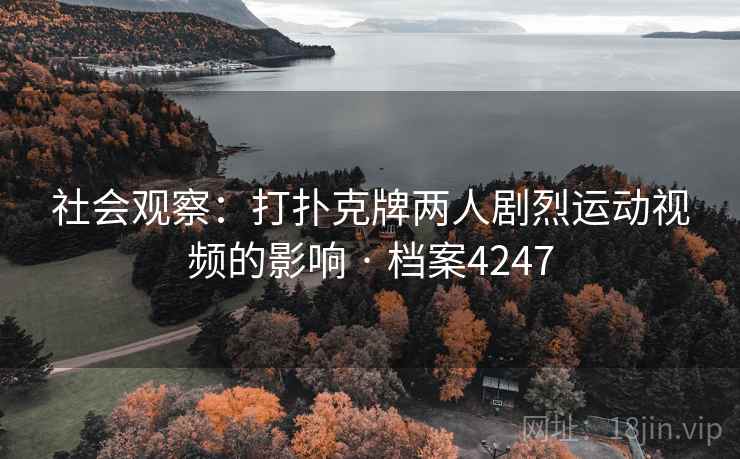 社会观察：打扑克牌两人剧烈运动视频的影响 · 档案4247