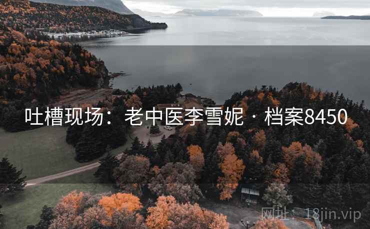 吐槽现场：老中医李雪妮 · 档案8450