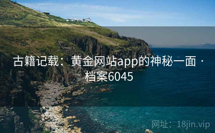 古籍记载：黄金网站app的神秘一面 · 档案6045