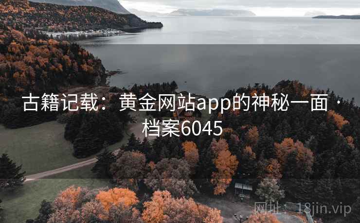 古籍记载：黄金网站app的神秘一面 · 档案6045