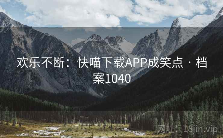 欢乐不断：快喵下载APP成笑点 · 档案1040