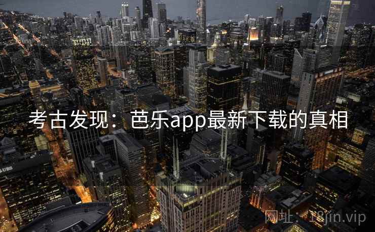 考古发现：芭乐app最新下载的真相