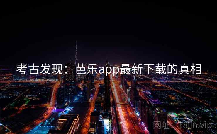 考古发现：芭乐app最新下载的真相