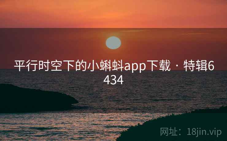 平行时空下的小蝌蚪app下载 · 特辑6434