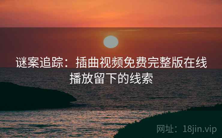 谜案追踪：插曲视频免费完整版在线播放留下的线索